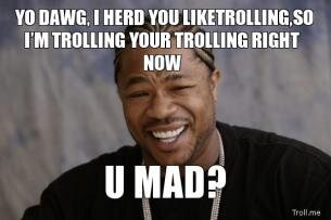 yo-dawg-i-herd-you-liketrollingso-im-trolling-your-trolling-right-now-u-mad-thumb.jpg
